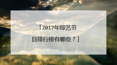 2017年综艺节目排行榜有哪些?