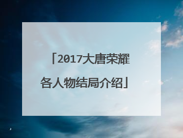 2017大唐荣耀各人物结局介绍