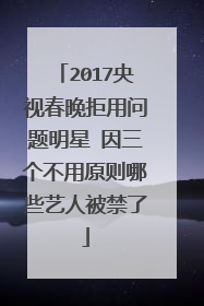 2017央视春晚拒用问题明星 因三个不用原则哪些艺人被禁了