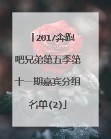 2017奔跑吧兄弟第五季第十一期嘉宾分组名单(2)