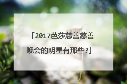 2017芭莎慈善慈善晚会的明星有那些?