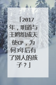 2017年，明道与王鸥组成天使CP，为何3年后有了别人的孩子？