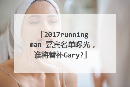 2017running man 嘉宾名单曝光,谁将替补Gary?