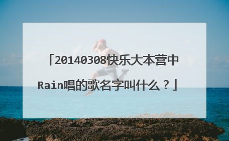 20140308快乐大本营中Rain唱的歌名字叫什么?