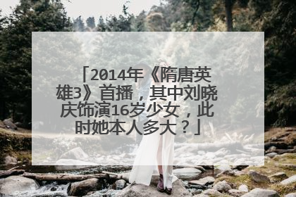 2014年《隋唐英雄3》首播,其中刘晓庆饰演16岁少女,此时她本人多大?
