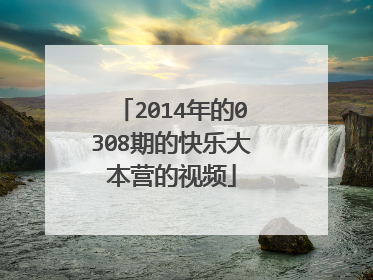 2014年的0308期的快乐大本营的视频