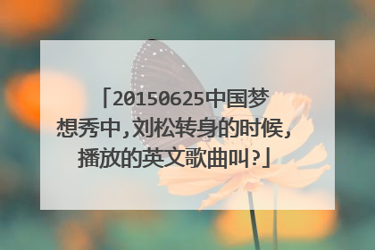20150625中国梦想秀中,刘松转身的时候,播放的英文歌曲叫?