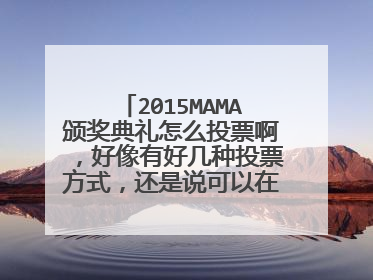 2015MAMA颁奖典礼怎么投票啊,好像有好几种投票方式,还是说可以在不同的软件上投
