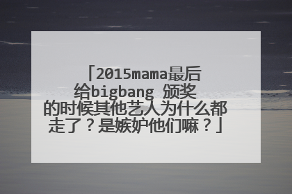2015mama最后给bigbang 颁奖的时候其他艺人为什么都走了?是嫉妒他们嘛?