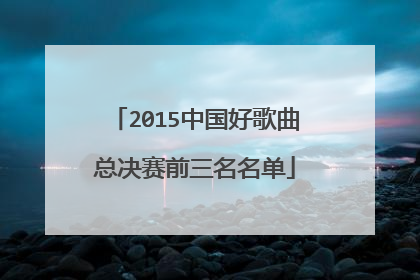 2015中国好歌曲总决赛前三名名单