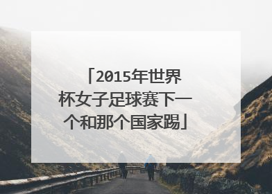 2015年世界杯女子足球赛下一个和那个国家踢