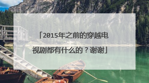 2015年之前的穿越电视剧都有什么的?谢谢