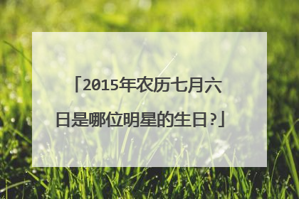 2015年农历七月六日是哪位明星的生日?