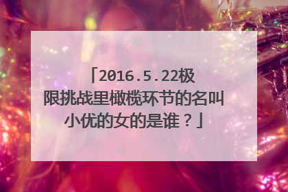 2016.5.22极限挑战里橄榄环节的名叫小优的女的是谁？