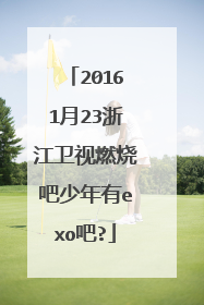 20161月23浙江卫视燃烧吧少年有exo吧?