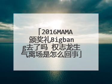 2016MAMA颁奖礼Bigbang去了吗 权志龙生气离场是怎么回事