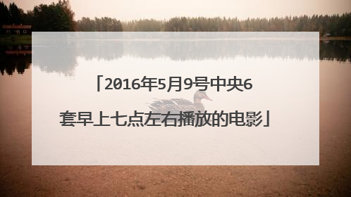 2016年5月9号中央6套早上七点左右播放的电影