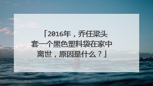 2016年,乔任梁头套一个黑色塑料袋在家中离世,原因是什么?