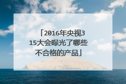 2016年央视315大会曝光了哪些不合格的产品