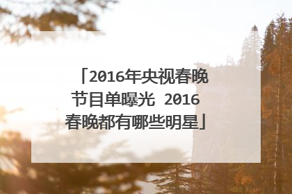 2016年央视春晚节目单曝光 2016春晚都有哪些明星