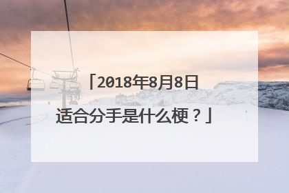 2018年8月8日适合分手是什么梗?