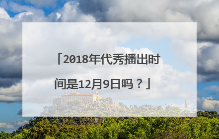 2018年代秀播出时间是12月9日吗？