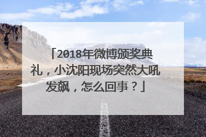 2018年微博颁奖典礼,小沈阳现场突然大吼发飙,怎么回事?