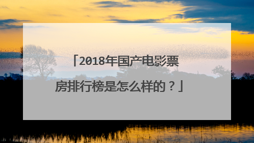 2018年国产电影票房排行榜是怎么样的?
