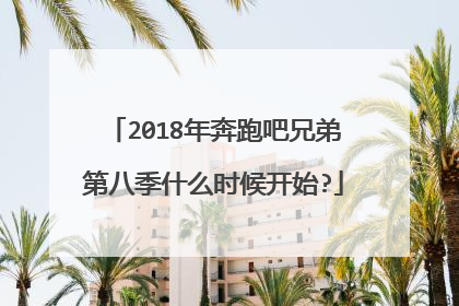 2018年奔跑吧兄弟第八季什么时候开始?