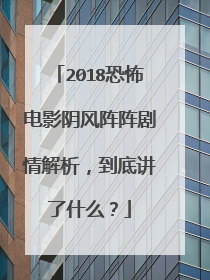 2018恐怖电影阴风阵阵剧情解析，到底讲了什么？