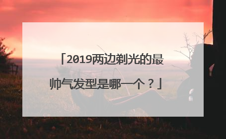 2019两边剃光的最帅气发型是哪一个？