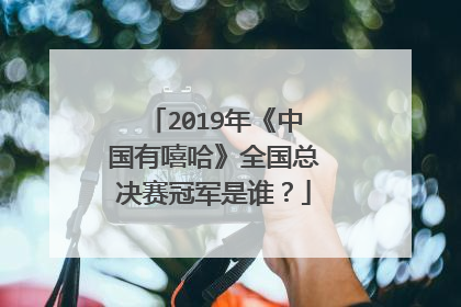 2019年《中国有嘻哈》全国总决赛冠军是谁?