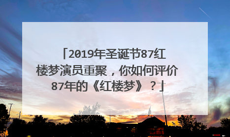 2019年圣诞节87红楼梦演员重聚，你如何评价87年的《红楼梦》？