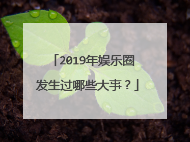 2019年娱乐圈发生过哪些大事?