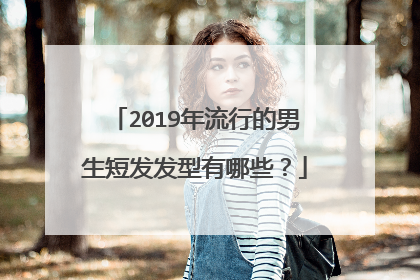 2019年流行的男生短发发型有哪些？