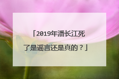 2019年潘长江死了是谣言还是真的？