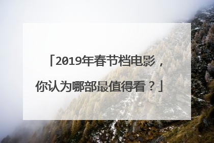 2019年春节档电影，你认为哪部最值得看？