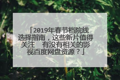 2019年春节档院线选择指南，这些新片值得关注  有没有相关的影视百度网盘资源？