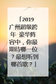 2019广州超级跨年 豪华阵容中，你最期待哪一位？最想听到哪首歌？