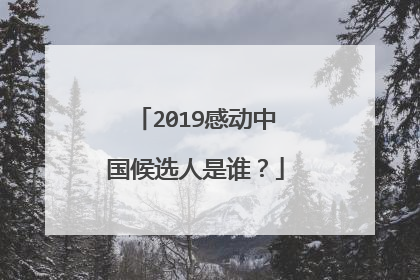 2019感动中国候选人是谁？