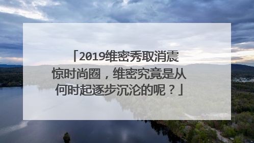 2019维密秀取消震惊时尚圈,维密究竟是从何时起逐步沉沦的呢?