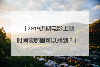 2019近期电影上映时间表哪里可以找到?