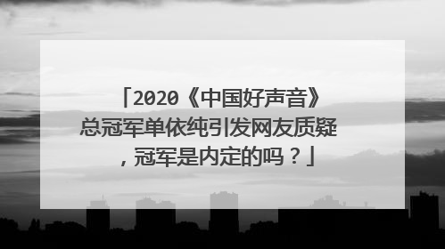 2020《中国好声音》总冠军单依纯引发网友质疑,冠军是内定的吗?