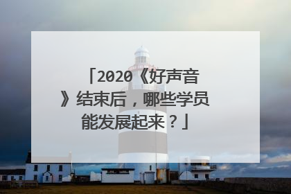 2020《好声音》结束后,哪些学员能发展起来?