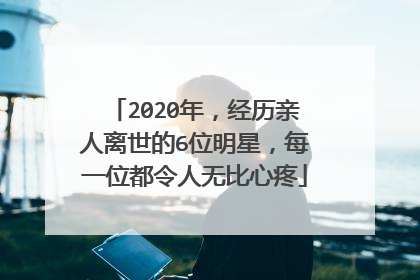 2020年,经历亲人离世的6位明星,每一位都令人无比心疼