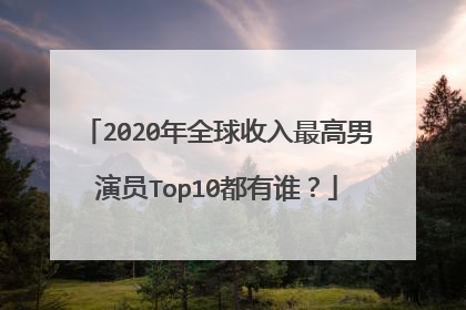 2020年全球收入最高男演员Top10都有谁？
