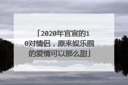 2020年官宣的10对情侣，原来娱乐圈的爱情可以那么甜