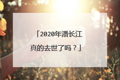 2020年潘长江真的去世了吗？