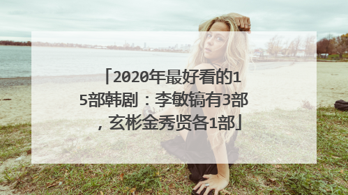 2020年最好看的15部韩剧:李敏镐有3部,玄彬金秀贤各1部