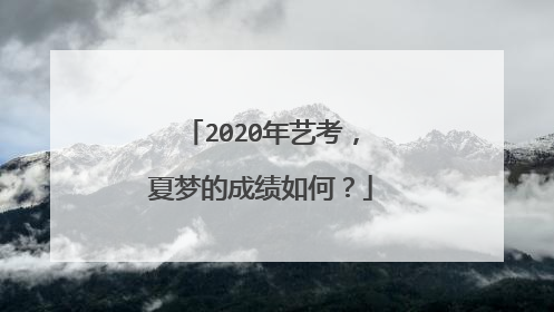 2020年艺考，夏梦的成绩如何？